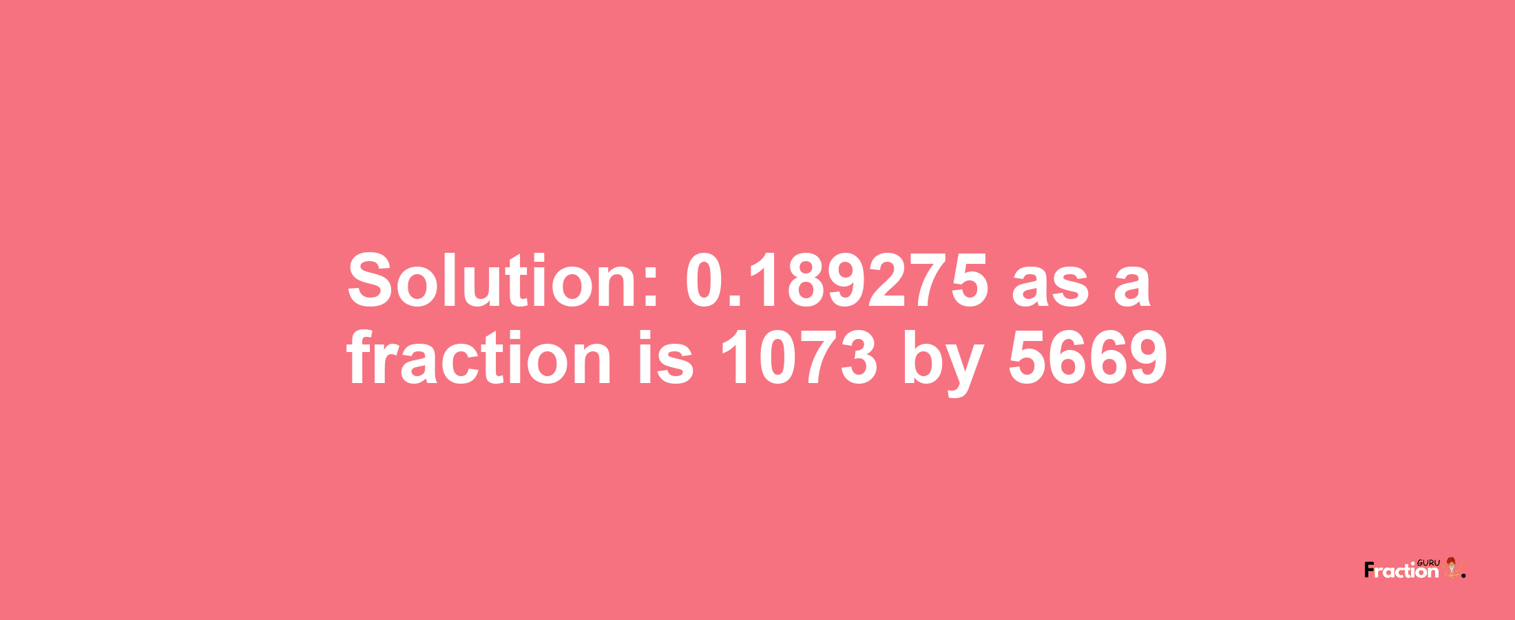 Solution:0.189275 as a fraction is 1073/5669
